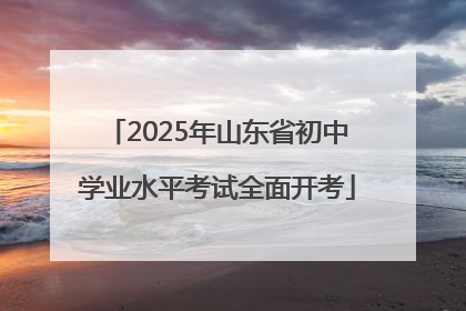 2025年山东省初中学业水平考试全面开考