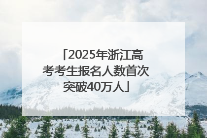 2025年浙江高考考生报名人数首次突破40万人