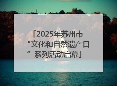 2025年苏州市“文化和自然遗产日”系列活动启幕