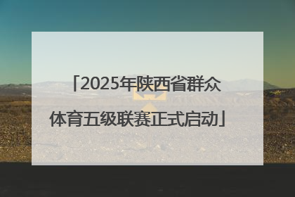 2025年陕西省群众体育五级联赛正式启动