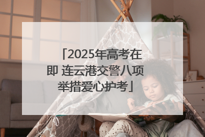 2025年高考在即 连云港交警八项举措爱心护考