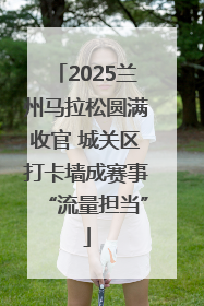 2025兰州马拉松圆满收官 城关区打卡墙成赛事“流量担当”
