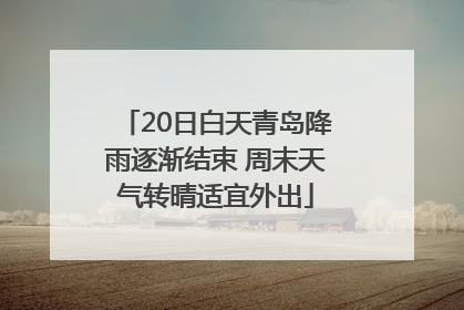 20日白天青岛降雨逐渐结束 周末天气转晴适宜外出