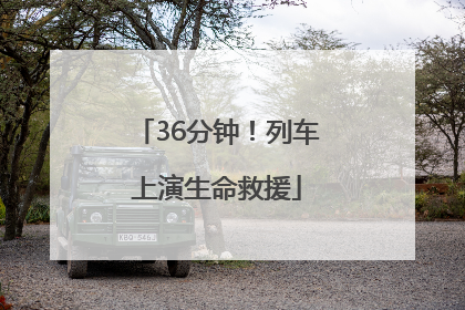 36分钟！列车上演生命救援