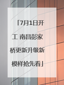 7月1日开工 南昌彭家桥更新升级新模样抢先看