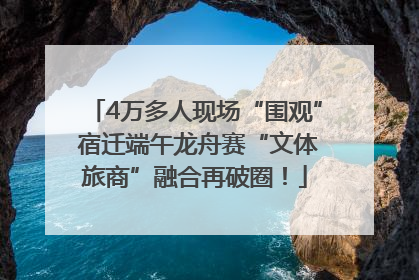 4万多人现场“围观” 宿迁端午龙舟赛“文体旅商”融合再破圈！