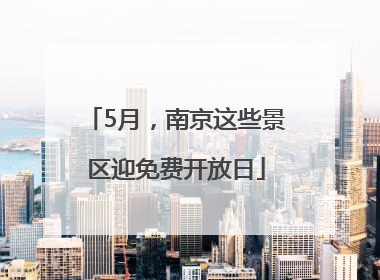 5月，南京这些景区迎免费开放日