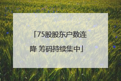 75股股东户数连降 筹码持续集中