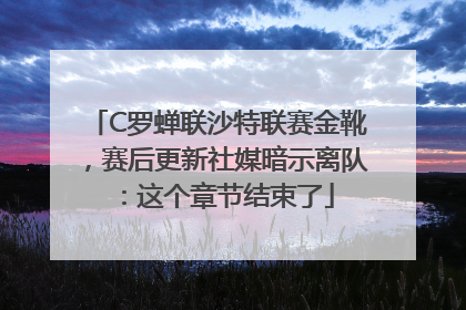 C罗蝉联沙特联赛金靴，赛后更新社媒暗示离队：这个章节结束了