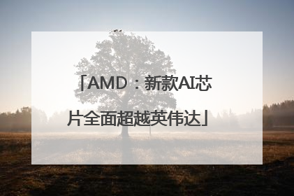 AMD：新款AI芯片全面超越英伟达