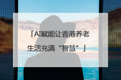 AI赋能让香港养老生活充满“智慧”