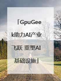 GpuGeek助力AI产业飞跃 重塑AI基础设施