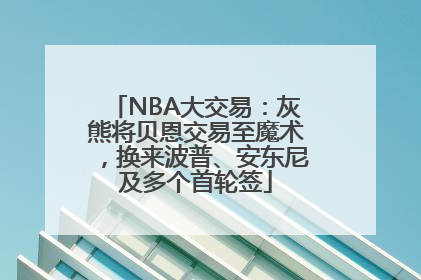 NBA大交易：灰熊将贝恩交易至魔术，换来波普、安东尼及多个首轮签