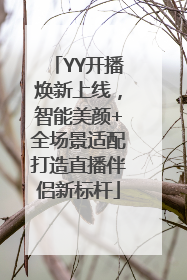 YY开播焕新上线，智能美颜+全场景适配打造直播伴侣新标杆